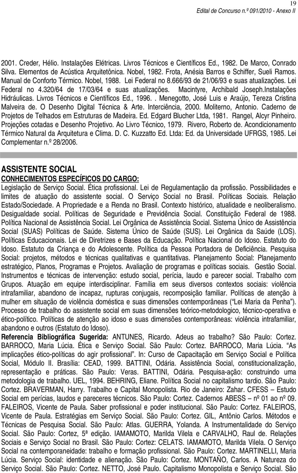 Macintyre, Archibald Joseph.Instalações Hidráulicas. Livros Técnicos e Científicos Ed., 1996.. Menegotto, José Luis e Araújo, Tereza Cristina Malveira de. O Desenho Digital Técnica & Arte.