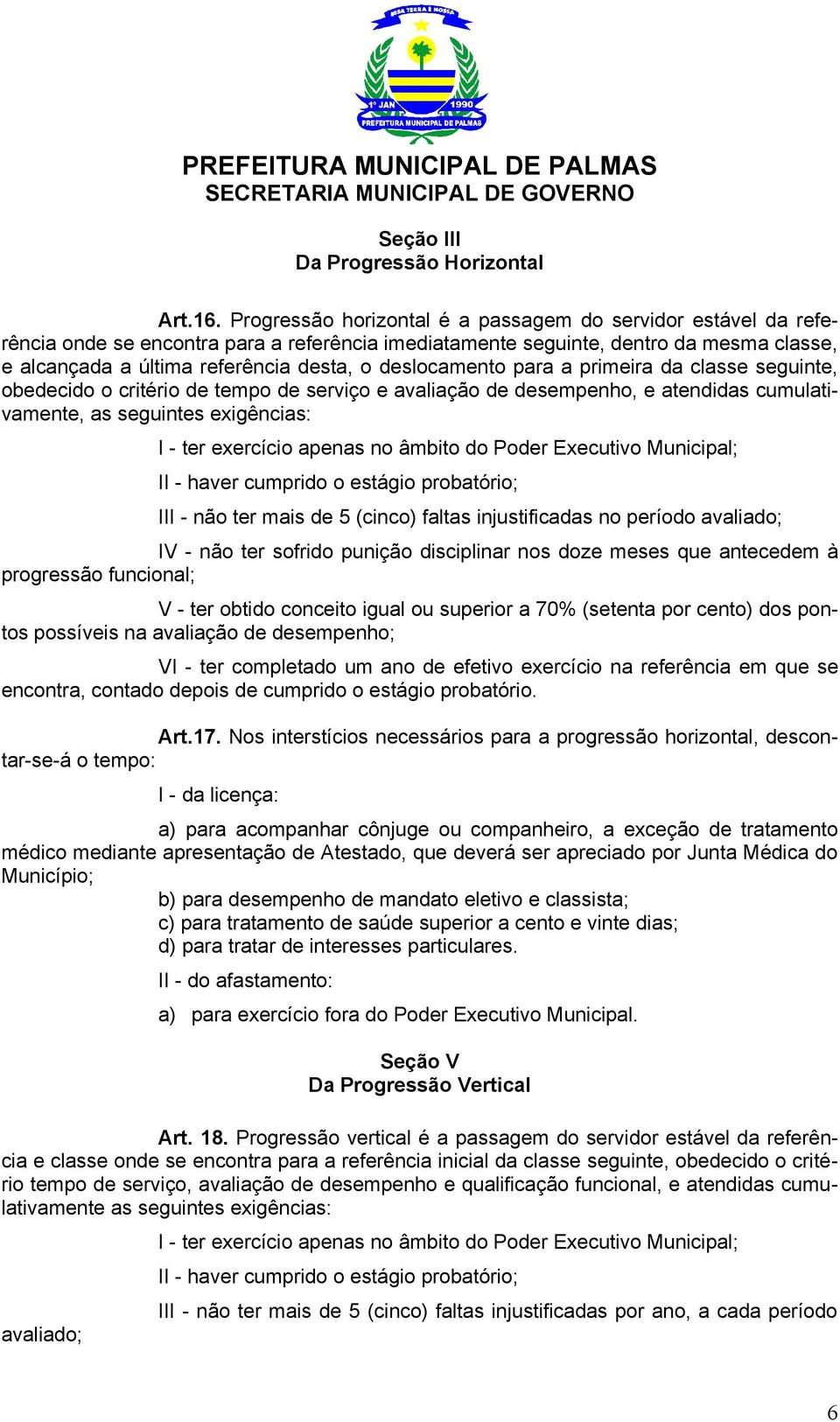 deslocamento para a primeira da classe seguinte, obedecido o critério de tempo de serviço e avaliação de desempenho, e atendidas cumulativamente, as seguintes exigências: I - ter exercício apenas no