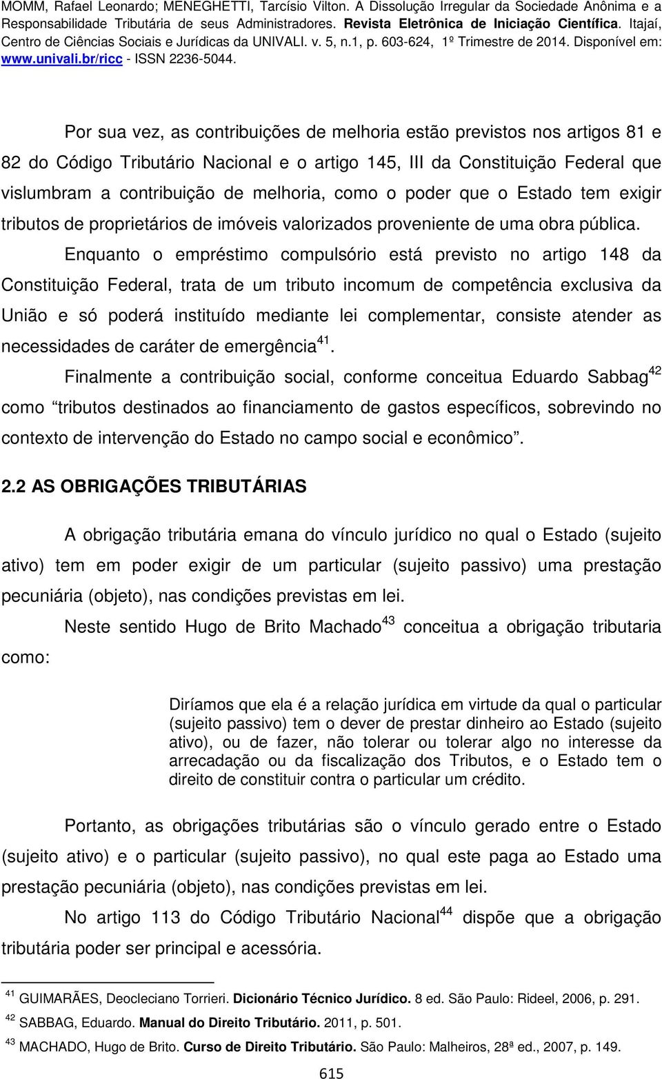 Enquanto o empréstimo compulsório está previsto no artigo 148 da Constituição Federal, trata de um tributo incomum de competência exclusiva da União e só poderá instituído mediante lei complementar,