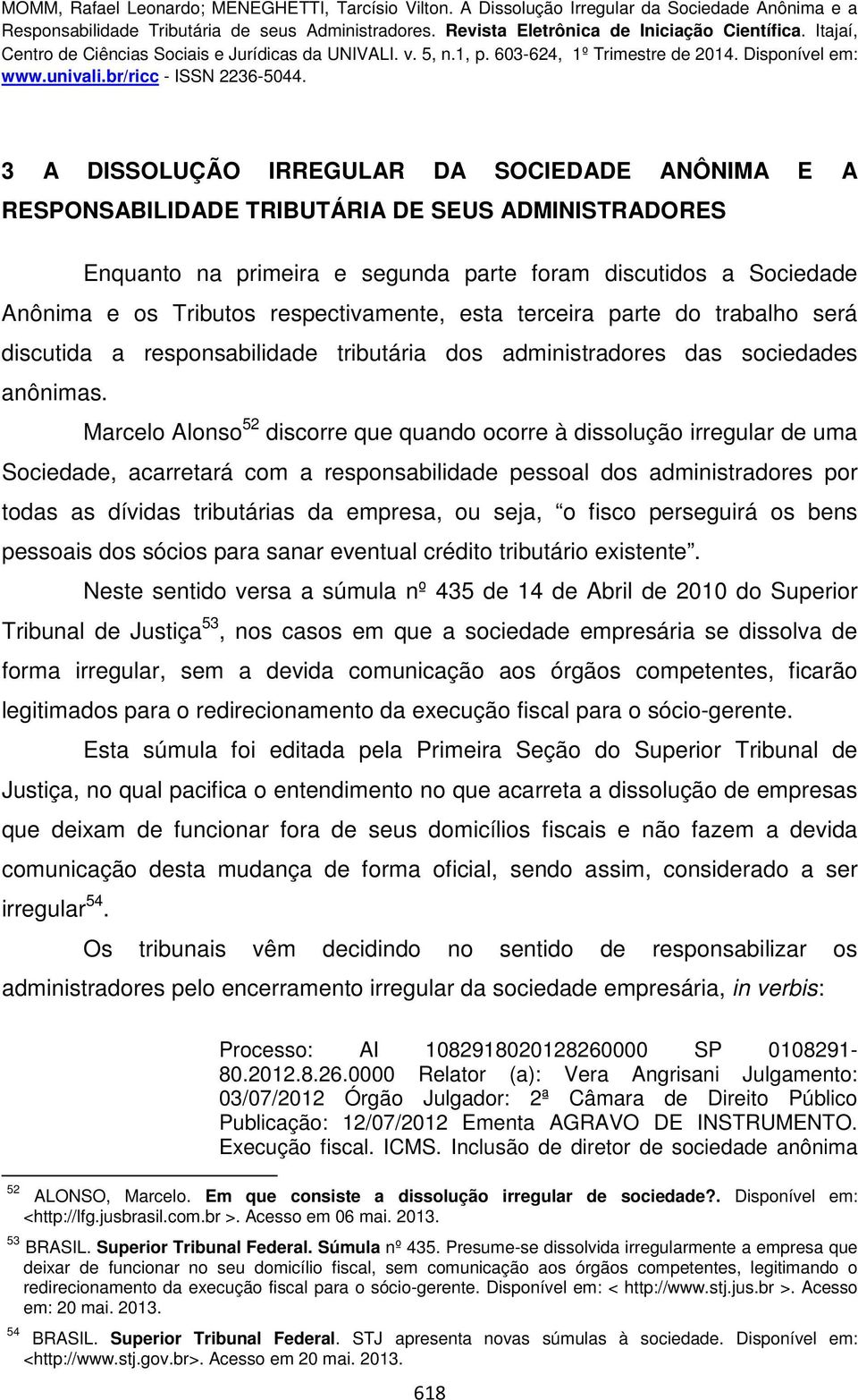 Marcelo Alonso 52 discorre que quando ocorre à dissolução irregular de uma Sociedade, acarretará com a responsabilidade pessoal dos administradores por todas as dívidas tributárias da empresa, ou