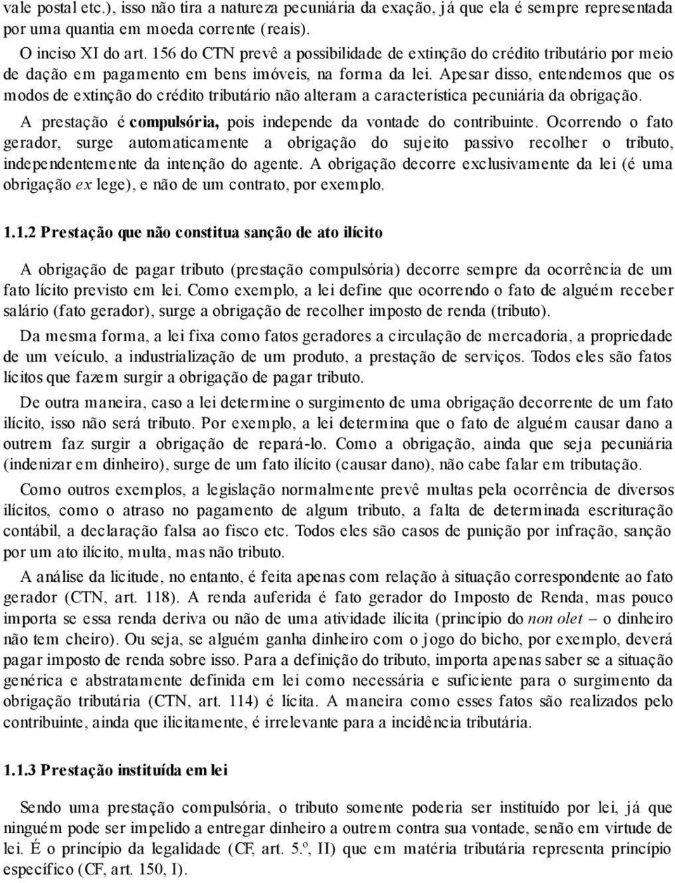 Apesar disso, entendemos que os modos de extinção do crédito tributário não alteram a característica pecuniária da obrigação. A prestação é compulsória, pois independe da vontade do contribuinte.