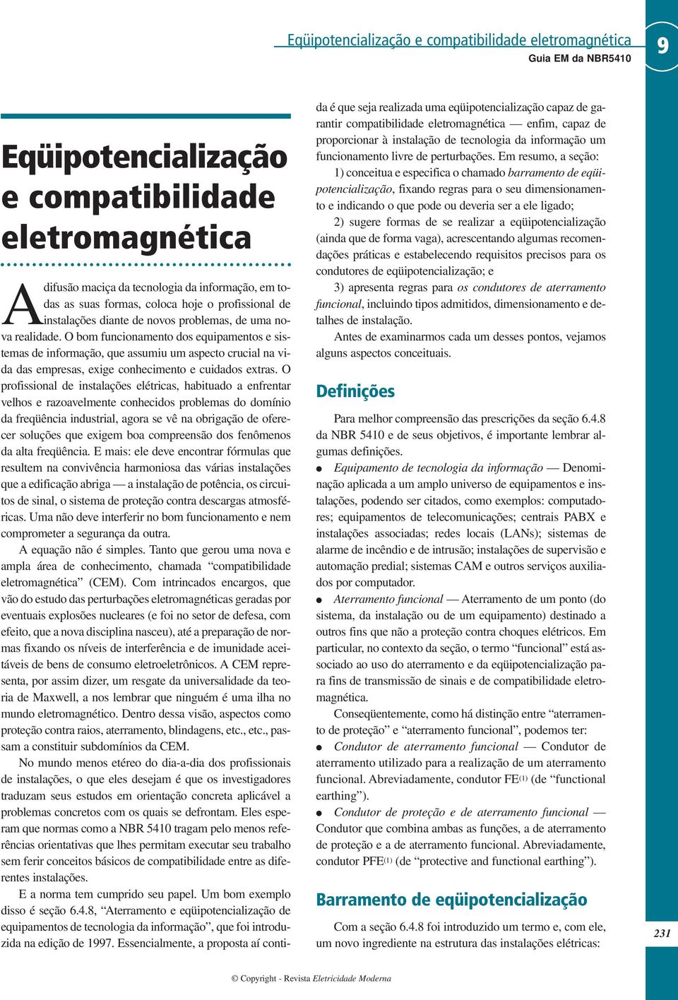 O profissional de instalações elétricas, habituado a enfrentar velhos e razoavelmente conhecidos problemas do domínio da freqüência industrial, agora se vê na obrigação de oferecer soluções que