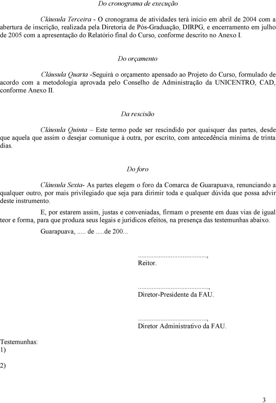 Do orçamento Cláusula Quarta -Seguirá o orçamento apensado ao Projeto do Curso, formulado de acordo com a metodologia aprovada pelo Conselho de Administração da UNICENTRO, CAD, conforme Anexo II.