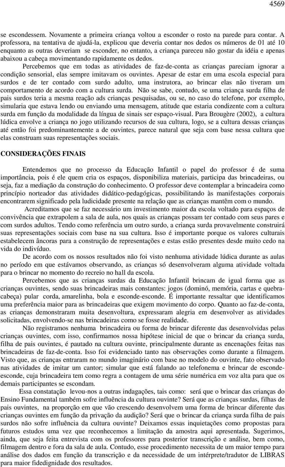 apenas abaixou a cabeça movimentando rapidamente os dedos. Percebemos que em todas as atividades de faz-de-conta as crianças pareciam ignorar a condição sensorial, elas sempre imitavam os ouvintes.