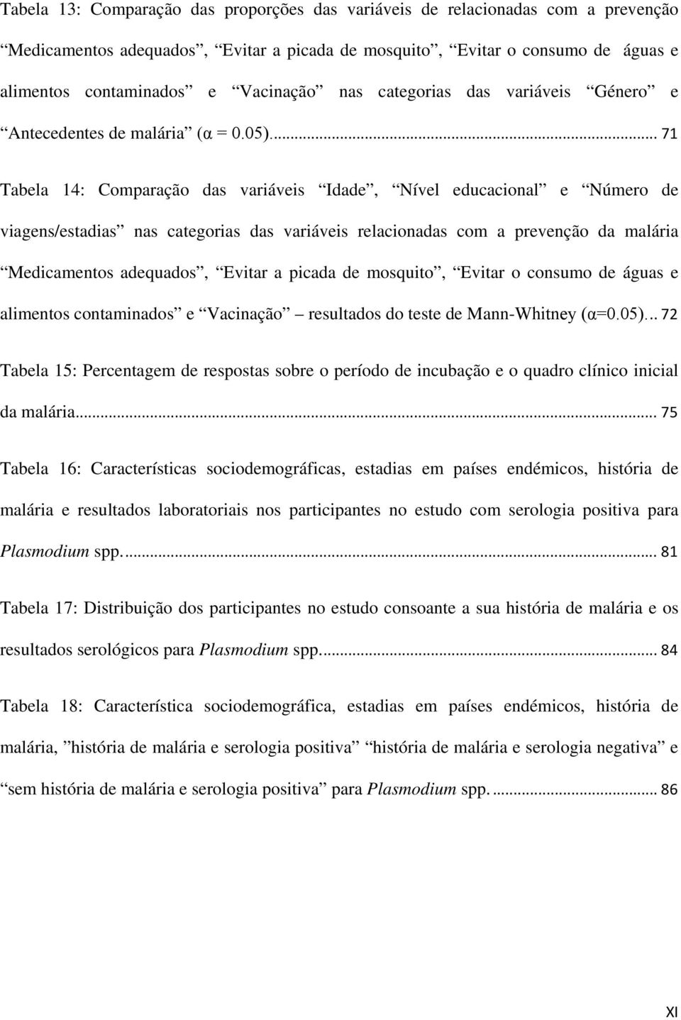 ... 71 Tabela 14: Comparação das variáveis Idade, Nível educacional e Número de viagens/estadias nas categorias das variáveis relacionadas com a prevenção da malária Medicamentos adequados, Evitar a