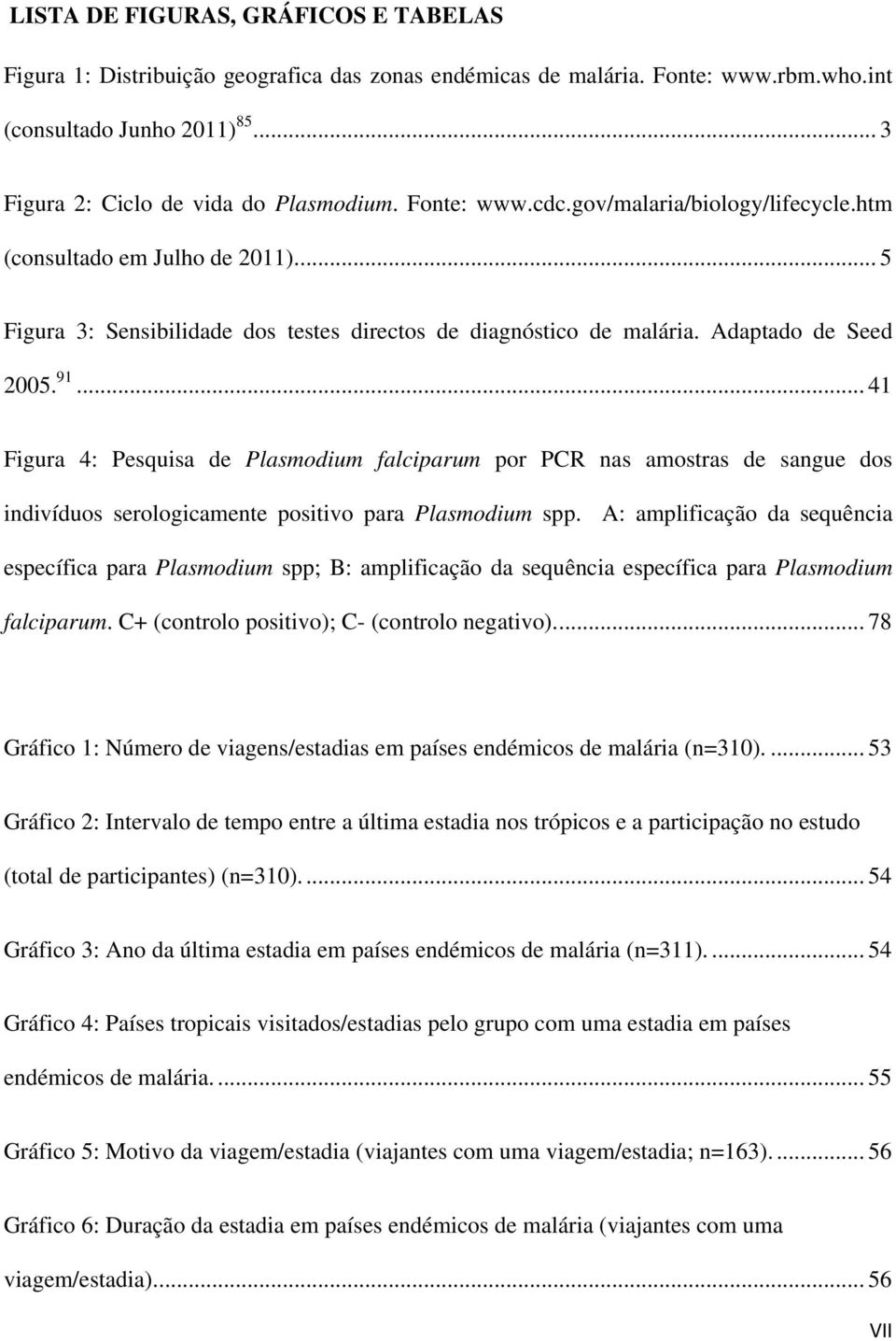 .. 41 Figura 4: Pesquisa de Plasmodium falciparum por PCR nas amostras de sangue dos indivíduos serologicamente positivo para Plasmodium spp.