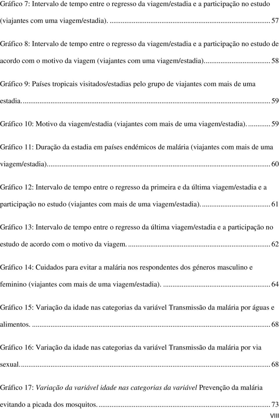 ... 58 Gráfico 9: Países tropicais visitados/estadias pelo grupo de viajantes com mais de uma estadia.... 59 Gráfico 10: Motivo da viagem/estadia (viajantes com mais de uma viagem/estadia).