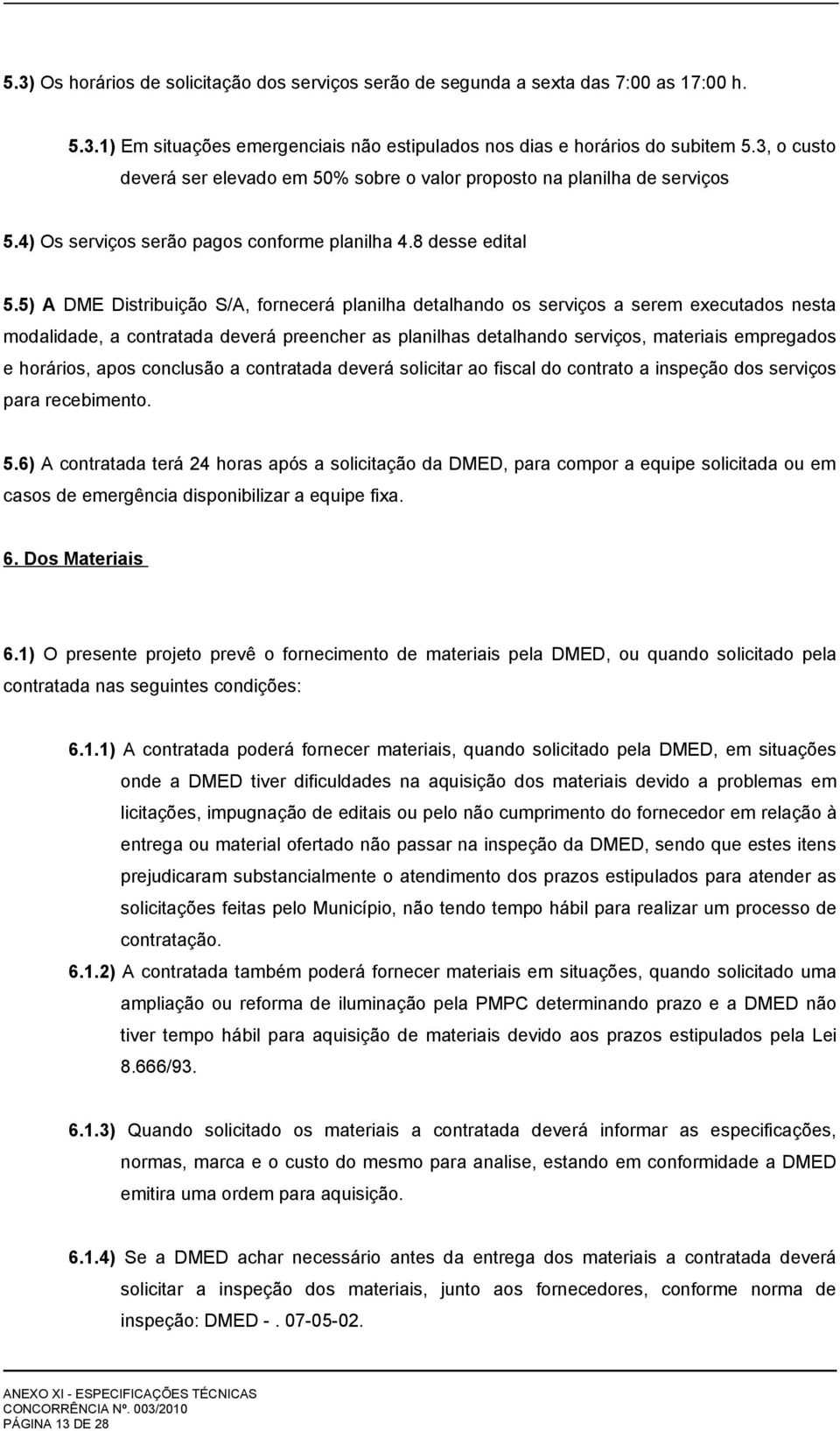 5) A DME Distribuição S/A, fornecerá planilha detalhando os serviços a serem executados nesta modalidade, a contratada deverá preencher as planilhas detalhando serviços, materiais empregados e