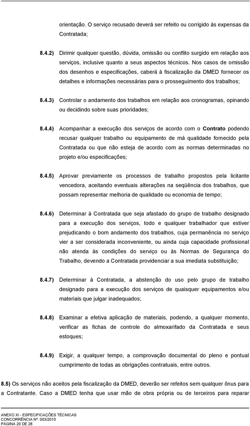 Nos casos de omissão dos desenhos e especificações, caberá à fiscalização da DMED fornecer os detalhes e informações necessárias para o prosseguimento dos trabalhos; 8.4.