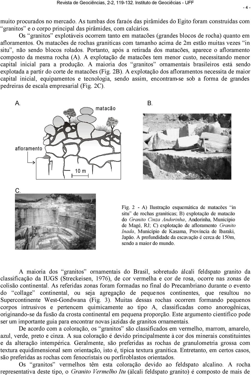 Os matacões de rochas graníticas com tamanho acima de 2m estão muitas vezes in situ, não sendo blocos rolados.