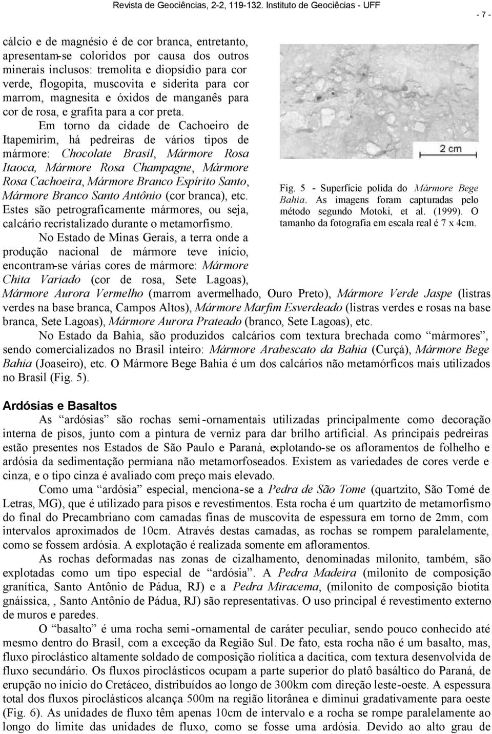 Em torno da cidade de Cachoeiro de Itapemirim, há pedreiras de vários tipos de mármore: Chocolate Brasil, Mármore Rosa Itaoca, Mármore Rosa Champagne, Mármore Rosa Cachoeira, Mármore Branco Espírito