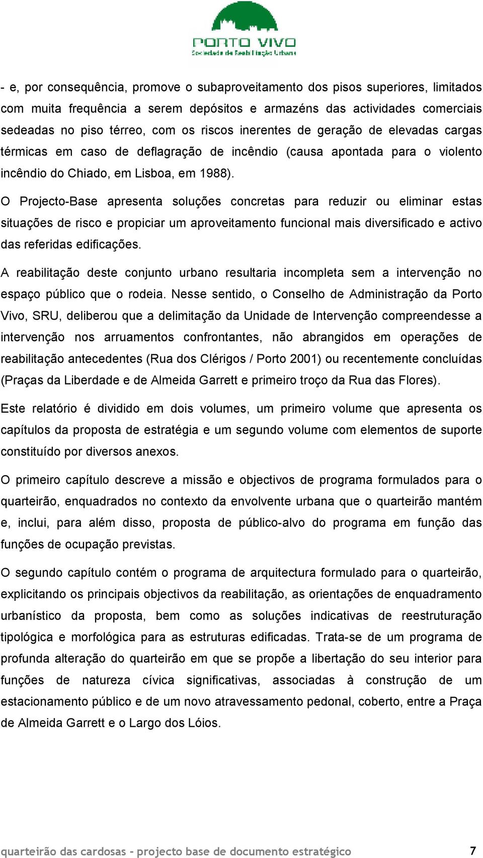 O Projecto-Base apresenta soluções concretas para reduzir ou eliminar estas situações de risco e propiciar um aproveitamento funcional mais diversificado e activo das referidas edificações.