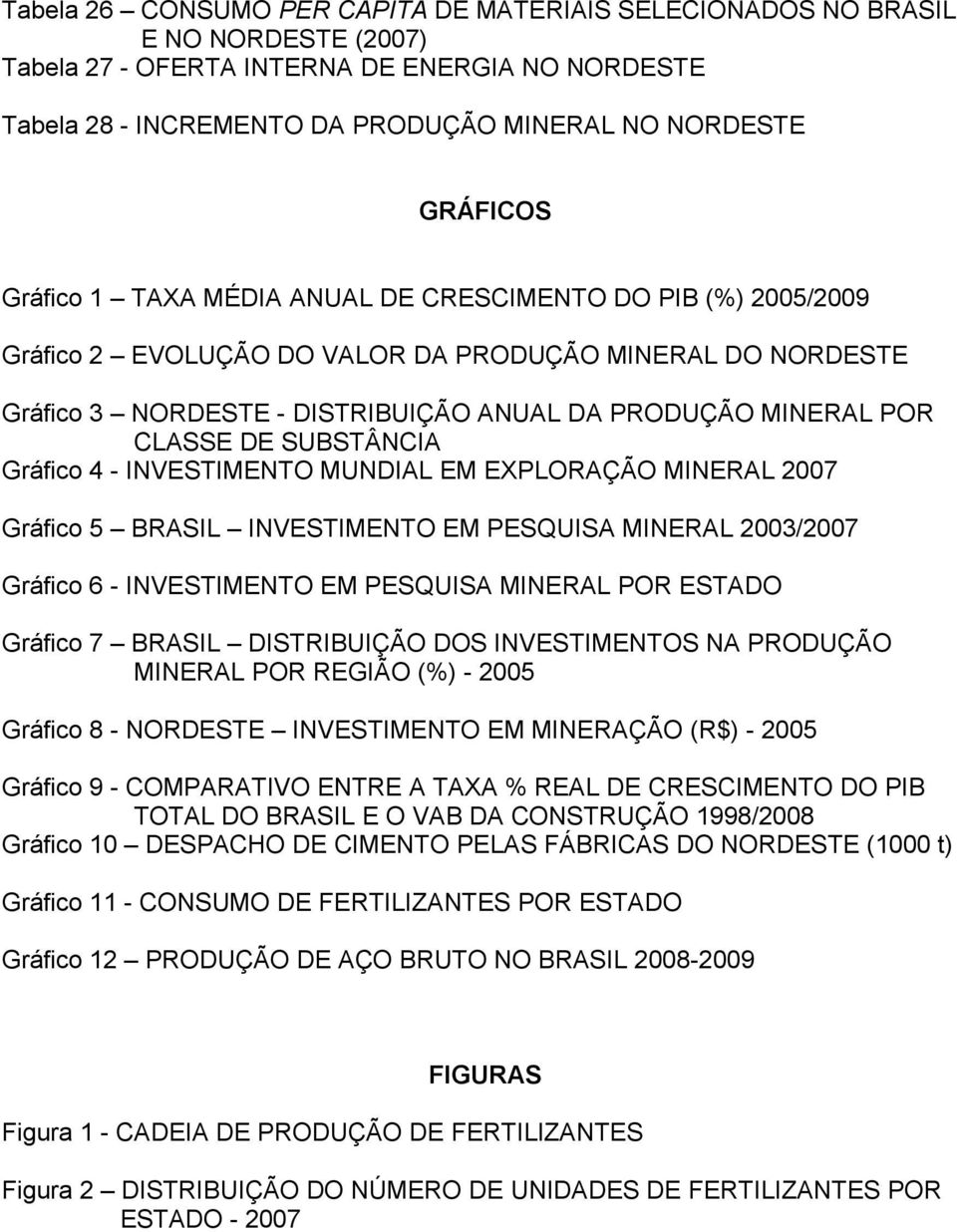 SUBSTÂNCIA Gráfico 4 - INVESTIMENTO MUNDIAL EM EXPLORAÇÃO MINERAL 2007 Gráfico 5 BRASIL INVESTIMENTO EM PESQUISA MINERAL 2003/2007 Gráfico 6 - INVESTIMENTO EM PESQUISA MINERAL POR ESTADO Gráfico 7