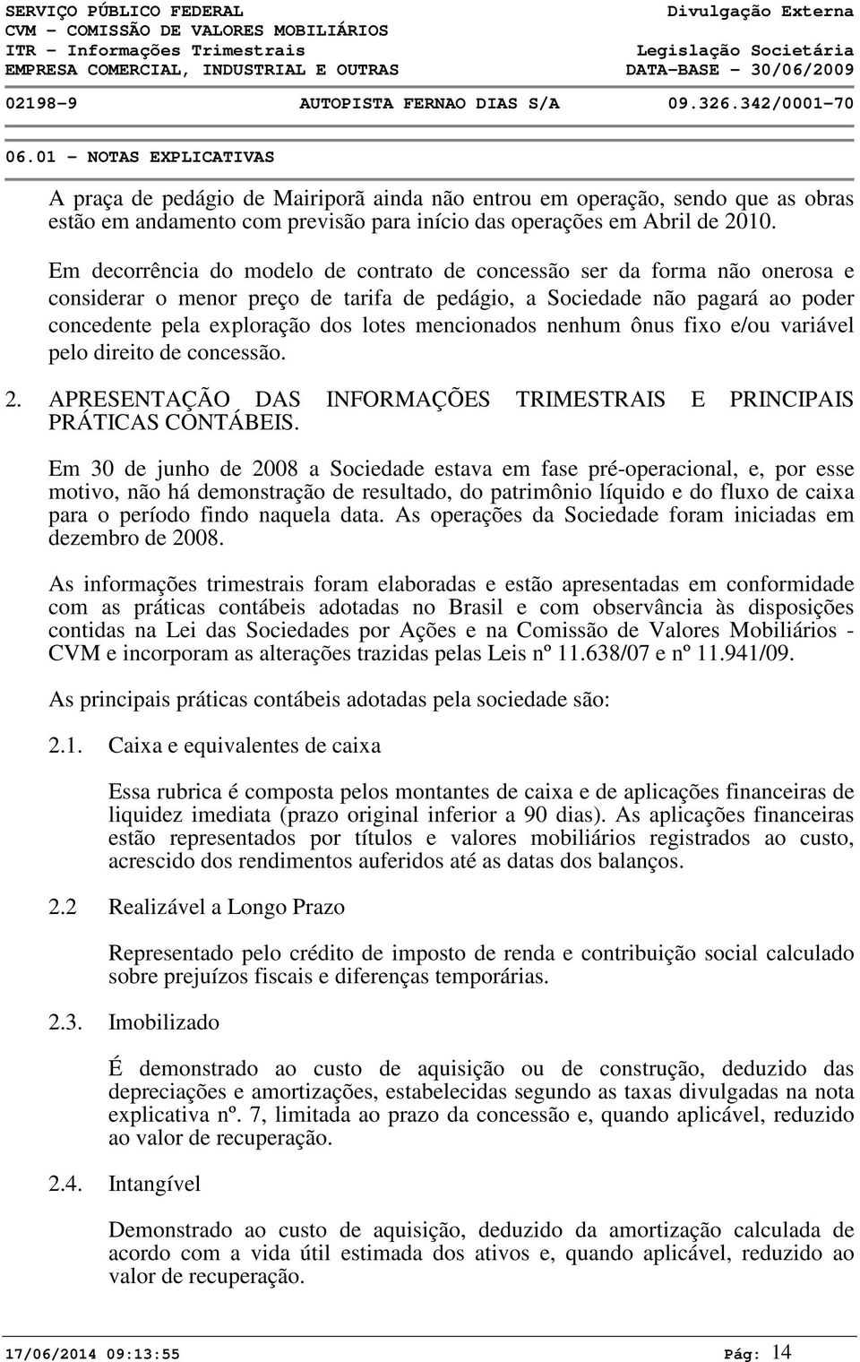 Em decorrência do modelo de contrato de concessão ser da forma não onerosa e considerar o menor preço de tarifa de pedágio, a Sociedade não pagará ao poder concedente pela exploração dos lotes