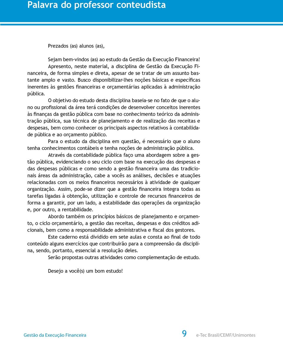 Busco disponibilizar-lhes noções básicas e específicas inerentes às gestões financeiras e orçamentárias aplicadas à administração pública.