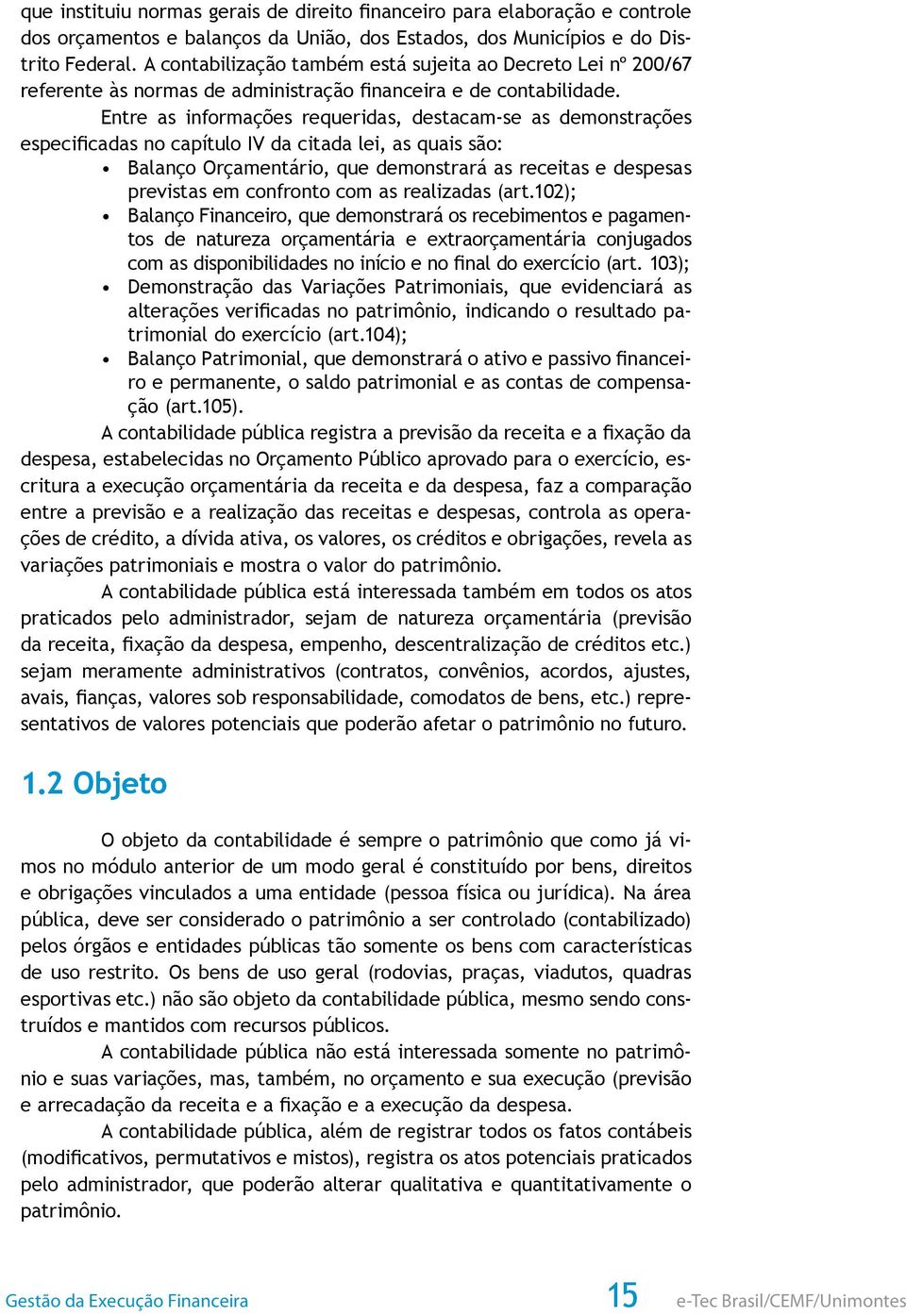 Entre as informações requeridas, destacam-se as demonstrações especificadas no capítulo IV da citada lei, as quais são: Balanço Orçamentário, que demonstrará as receitas e despesas previstas em