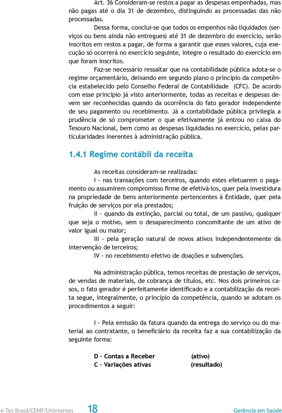 valores, cuja execução só ocorrerá no exercício seguinte, integre o resultado do exercício em que foram inscritos.