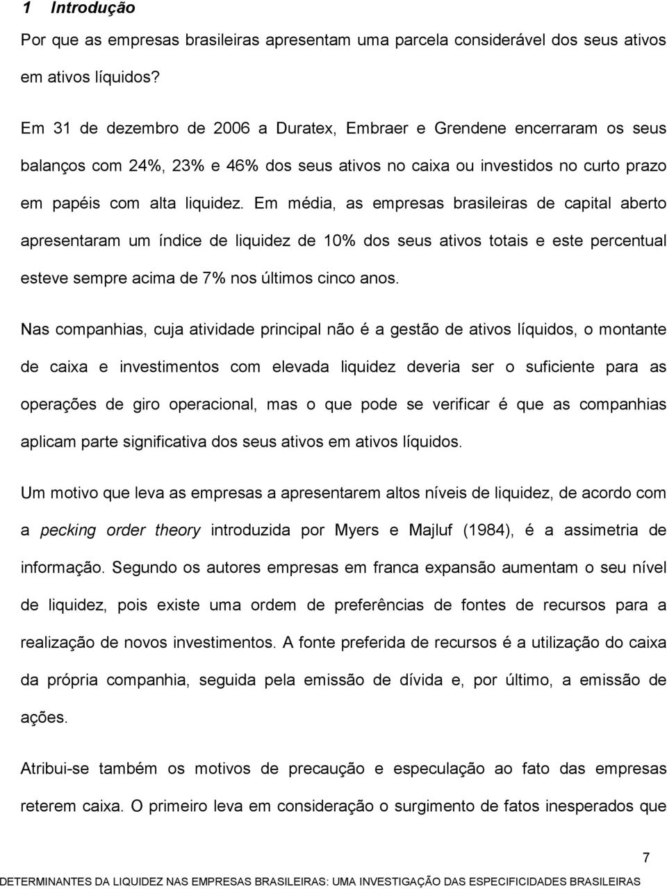 Em média, as empresas brasileiras de capital aberto apresentaram um índice de liquidez de 10% dos seus ativos totais e este percentual esteve sempre acima de 7% nos últimos cinco anos.