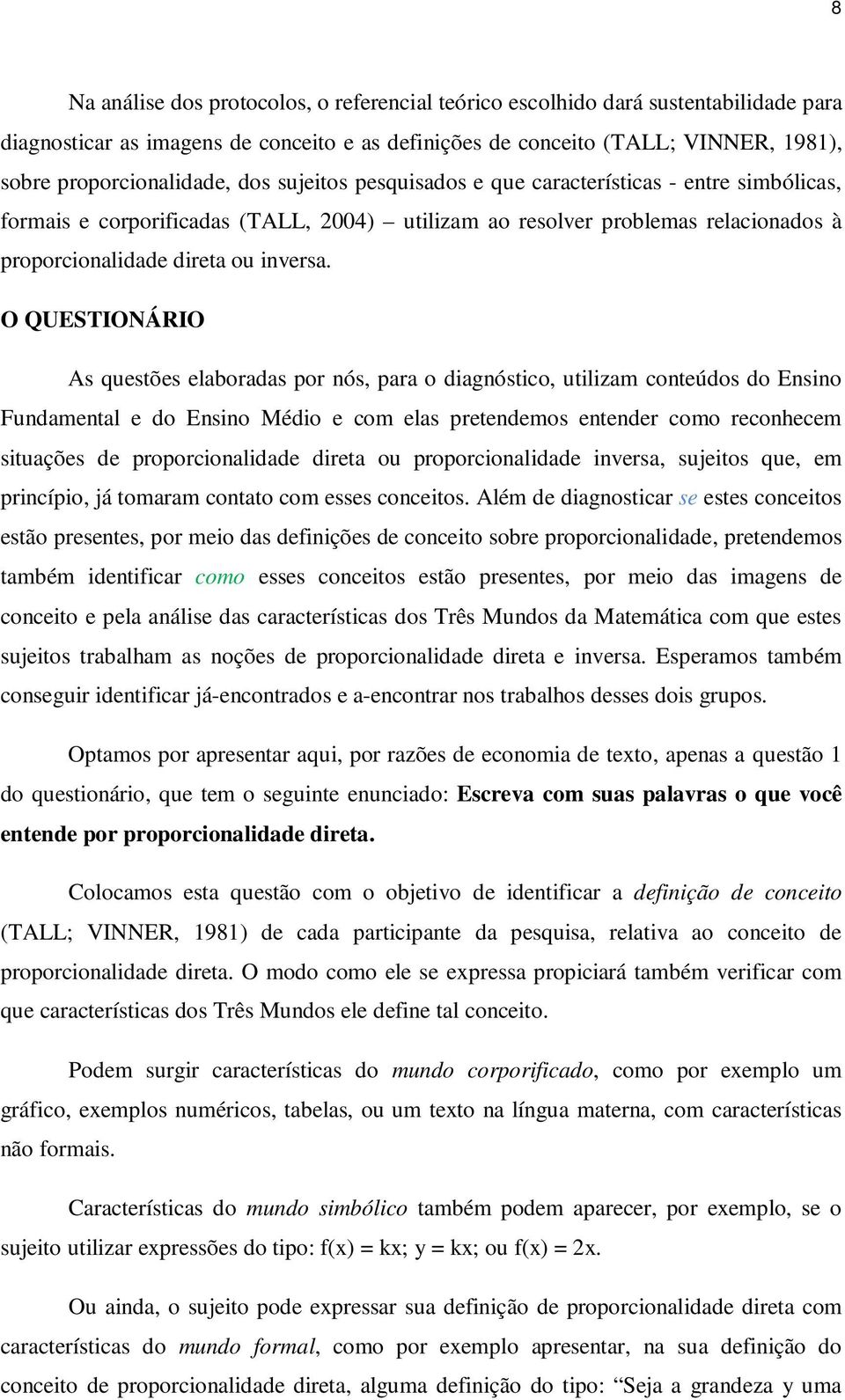 O QUESTIONÁRIO As questões elaboradas por nós, para o diagnóstico, utilizam conteúdos do Ensino Fundamental e do Ensino Médio e com elas pretendemos entender como reconhecem situações de