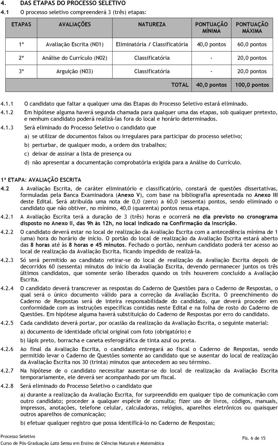 Análise do Currículo (N02) Classificatória - 20,0 pontos 3ª Arguição (N03) Classificatória - 20,0 pontos TOTAL 40,0 pontos 100,0 pontos 4.1.1 O candidato que faltar a qualquer uma das Etapas do estará eliminado.