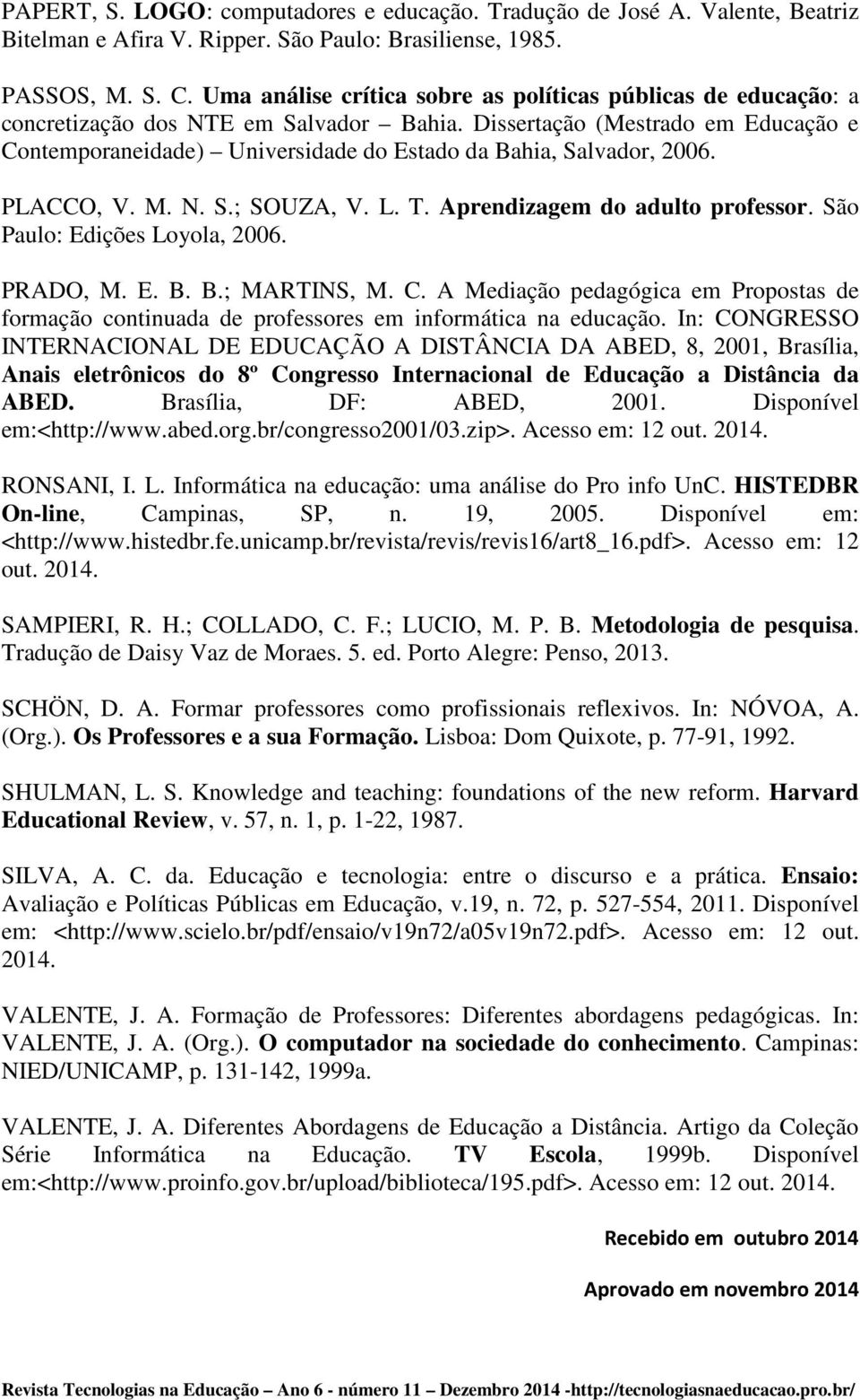 Dissertação (Mestrado em Educação e Contemporaneidade) Universidade do Estado da Bahia, Salvador, 2006. PLACCO, V. M. N. S.; SOUZA, V. L. T. Aprendizagem do adulto professor.