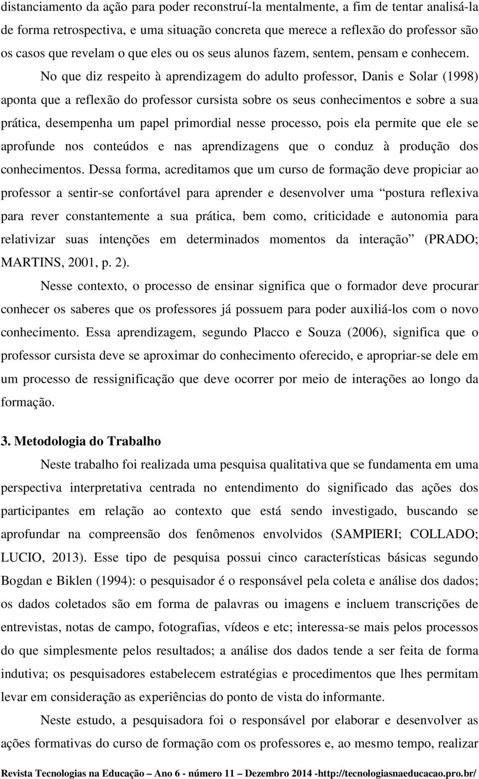 No que diz respeito à aprendizagem do adulto professor, Danis e Solar (1998) aponta que a reflexão do professor cursista sobre os seus conhecimentos e sobre a sua prática, desempenha um papel