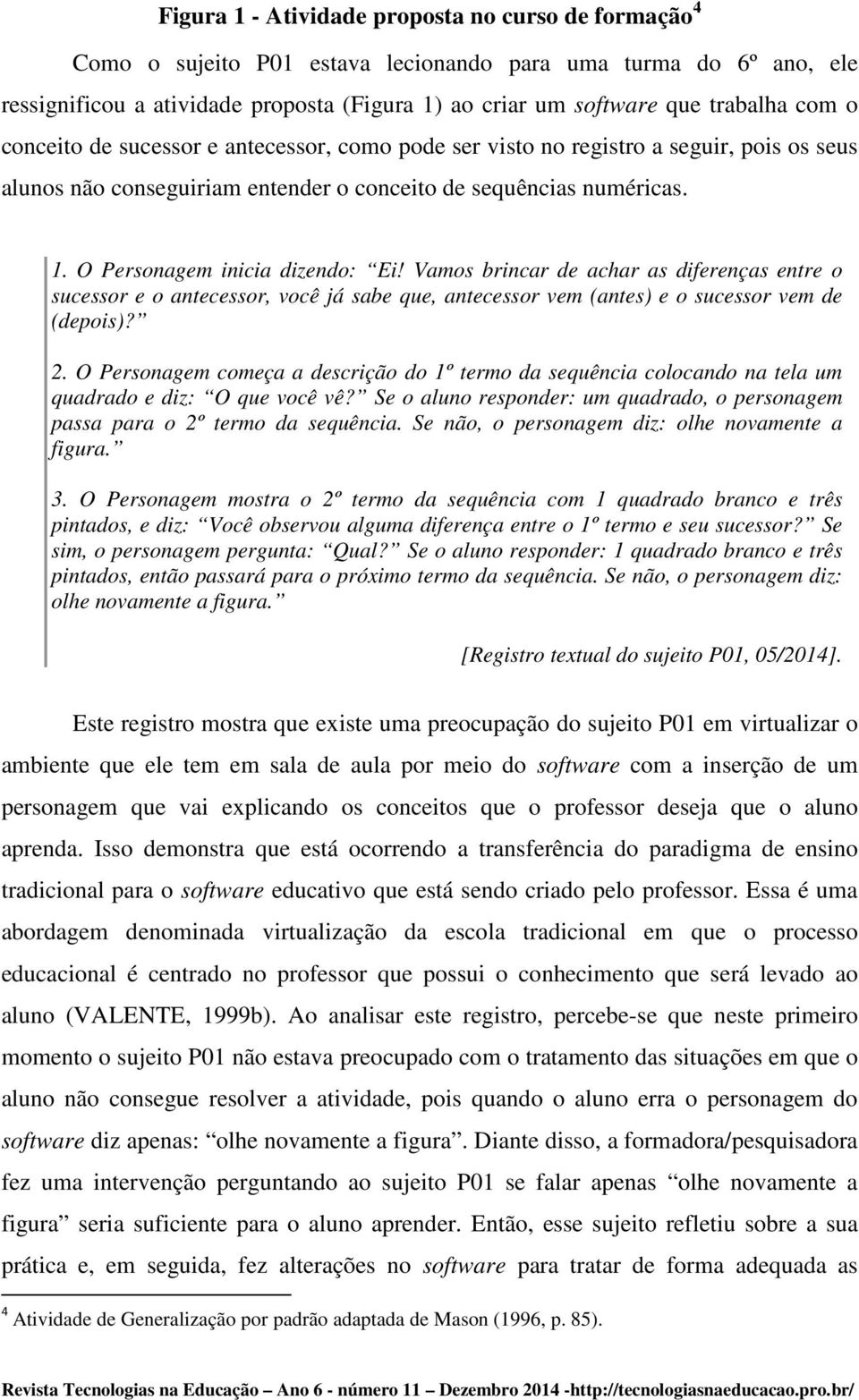 Vamos brincar de achar as diferenças entre o sucessor e o antecessor, você já sabe que, antecessor vem (antes) e o sucessor vem de (depois)? 2.