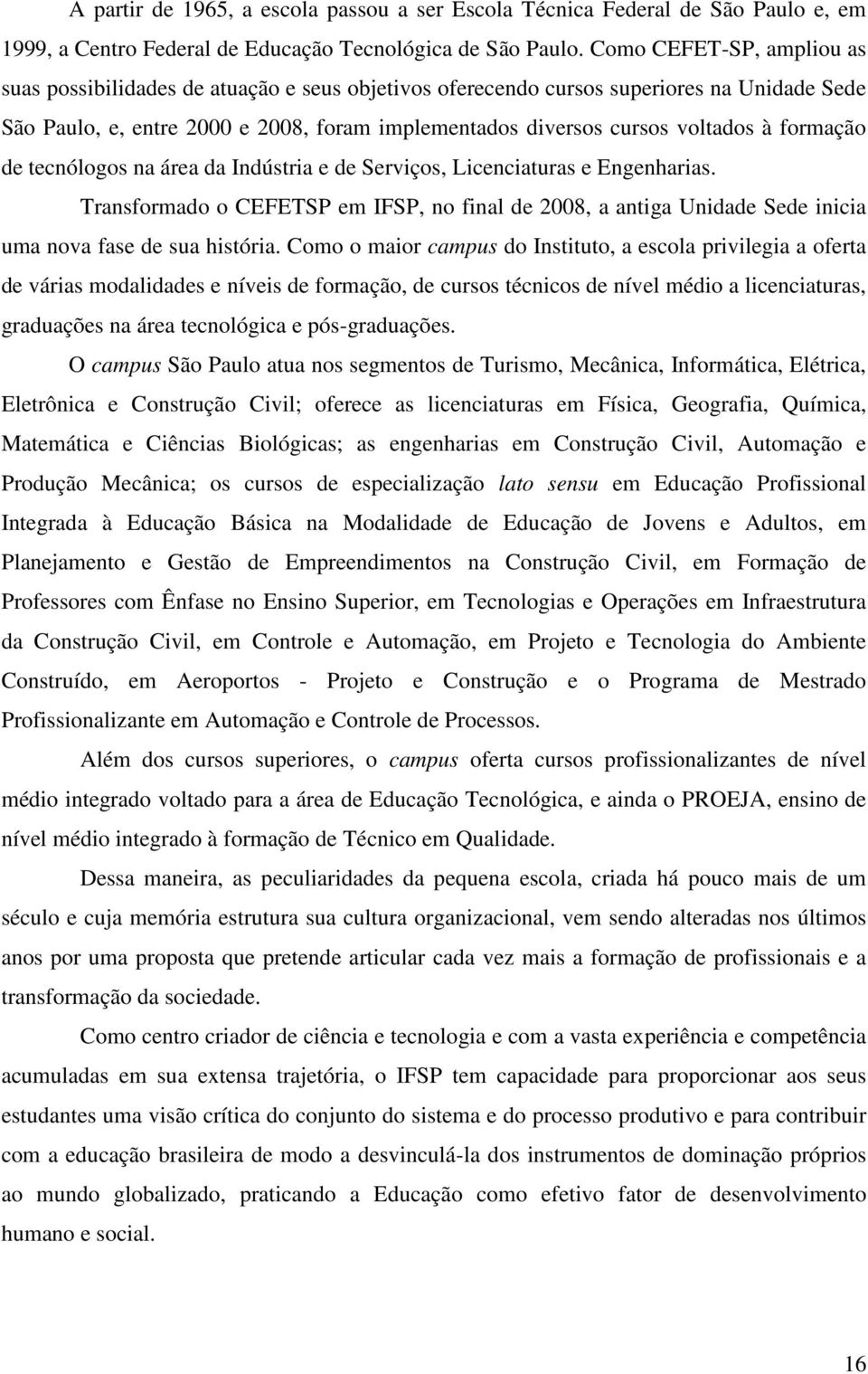 formação de tecnólogos na área da Indústria e de Serviços, Licenciaturas e Engenharias. Transformado o CEFETSP em IFSP, no final de 2008, a antiga Unidade Sede inicia uma nova fase de sua história.