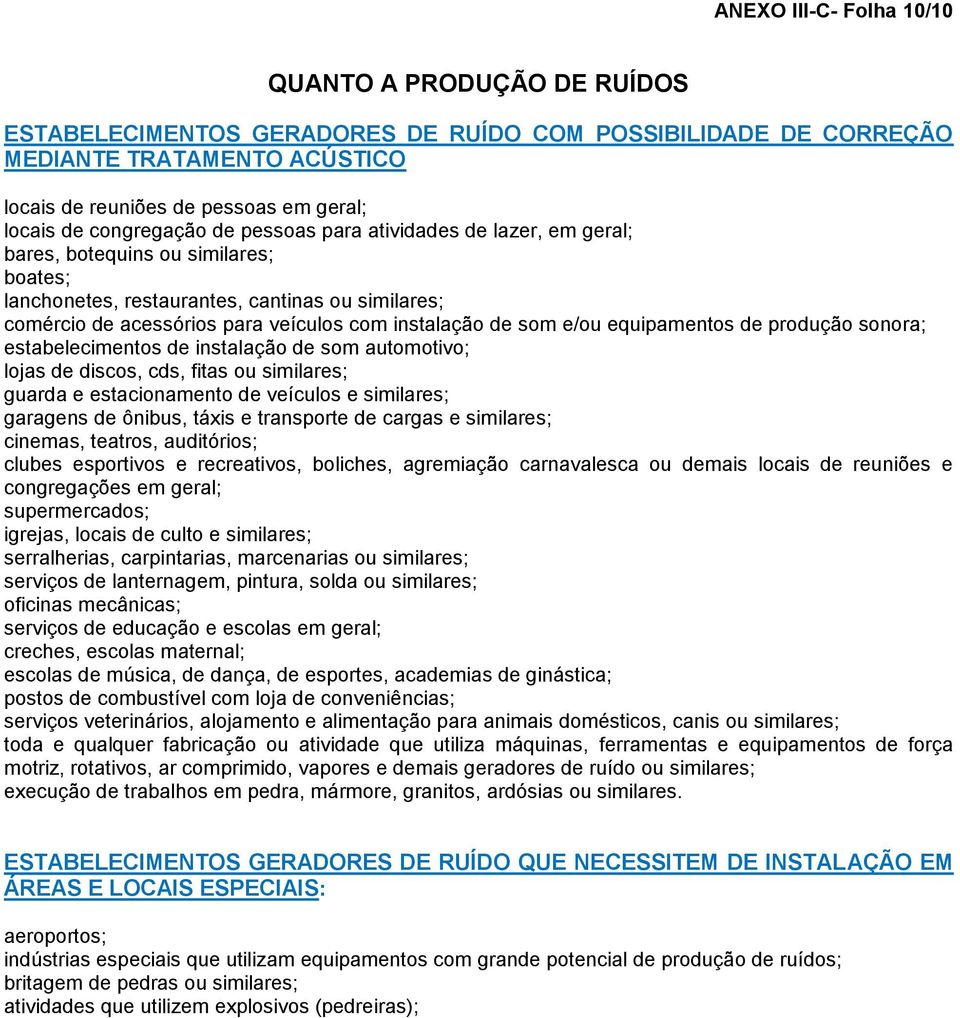 de som e/ou equipamentos de produção sonora; estabelecimentos de instalação de som automotivo; lojas de discos, cds, fitas ou similares; guarda e estacionamento de veículos e similares; garagens de