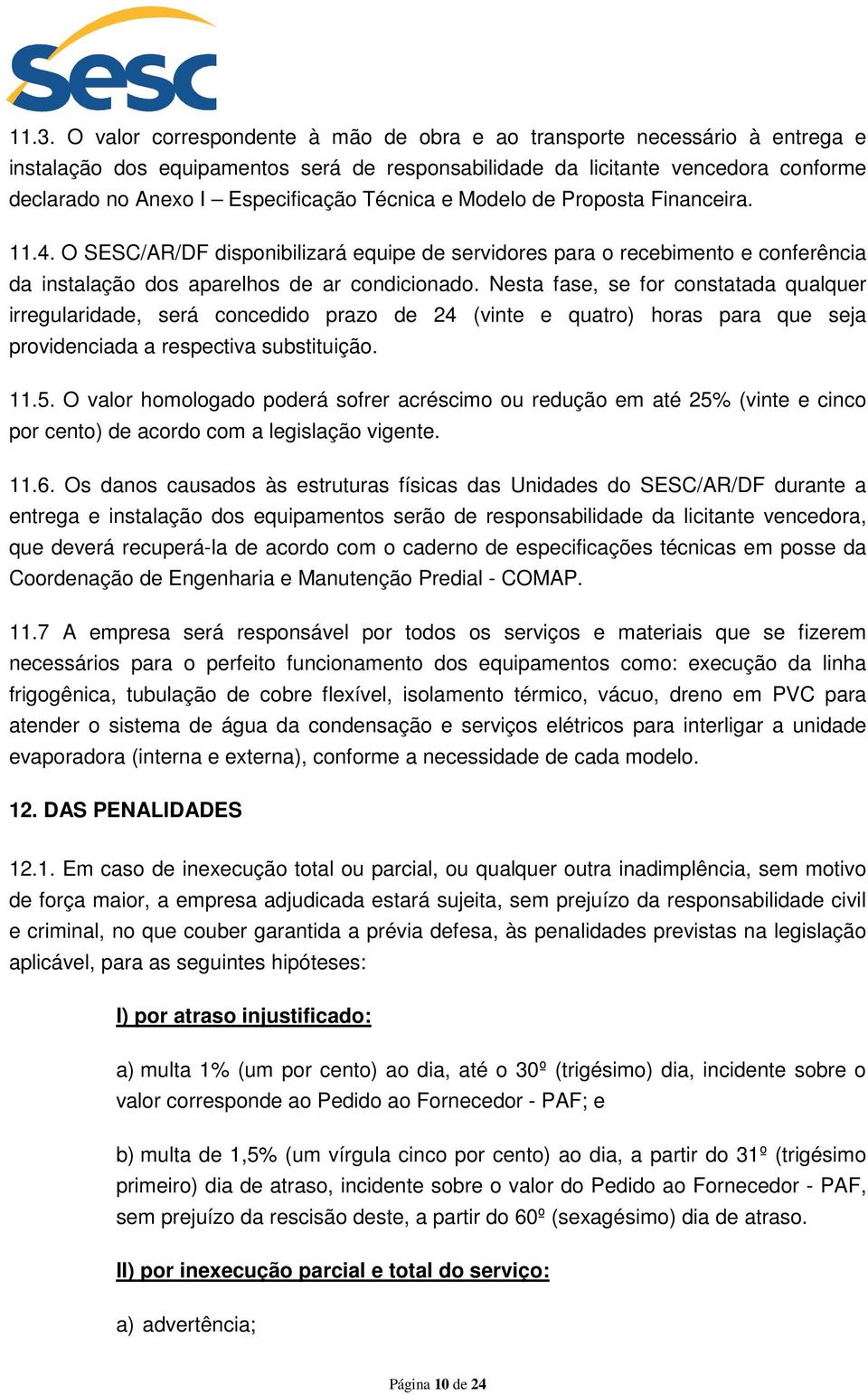 Nesta fase, se for constatada qualquer irregularidade, será concedido prazo de 24 (vinte e quatro) horas para que seja providenciada a respectiva substituição. 11.5.