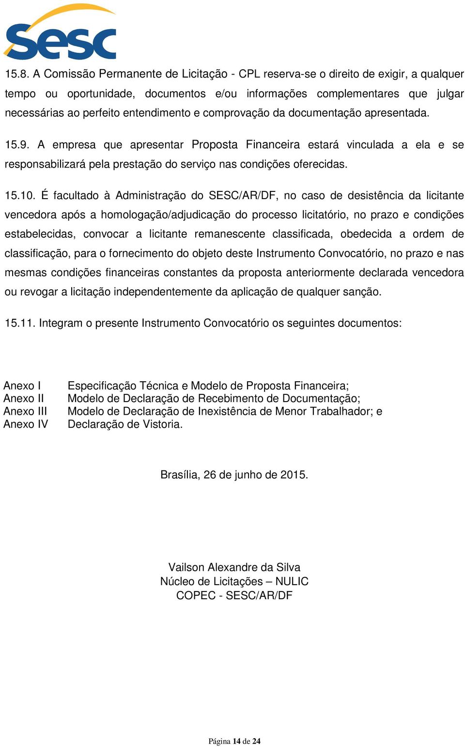 A empresa que apresentar Proposta Financeira estará vinculada a ela e se responsabilizará pela prestação do serviço nas condições oferecidas. 15.10.