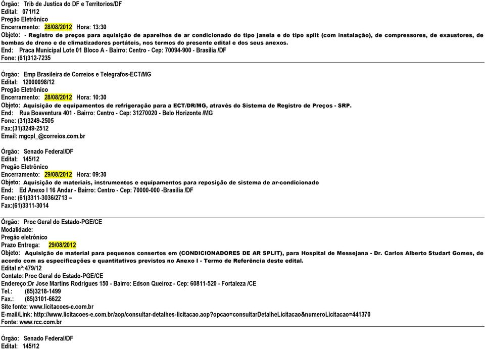 End: Praca Municipal Lote 01 Bloco A - Bairro: Centro - Cep: 70094-900 - Brasilia /DF Fone: (61)312-7235 Órgão: Emp Brasileira de Correios e Telegrafos-ECT/MG Edital: 12000098/12 Encerramento: