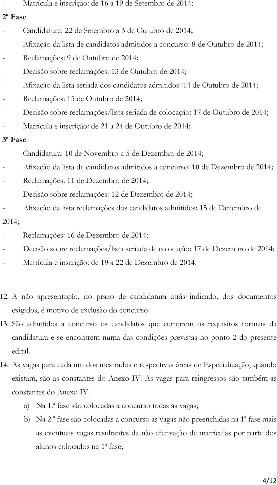 2014; - Decisão sobre reclamações/lista seriada de colocação: 17 de Outubro de 2014; - Matrícula e inscrição: de 21 a 24 de Outubro de 2014; 3ª Fase - Candidatura: 10 de Novembro a 5 de Dezembro de