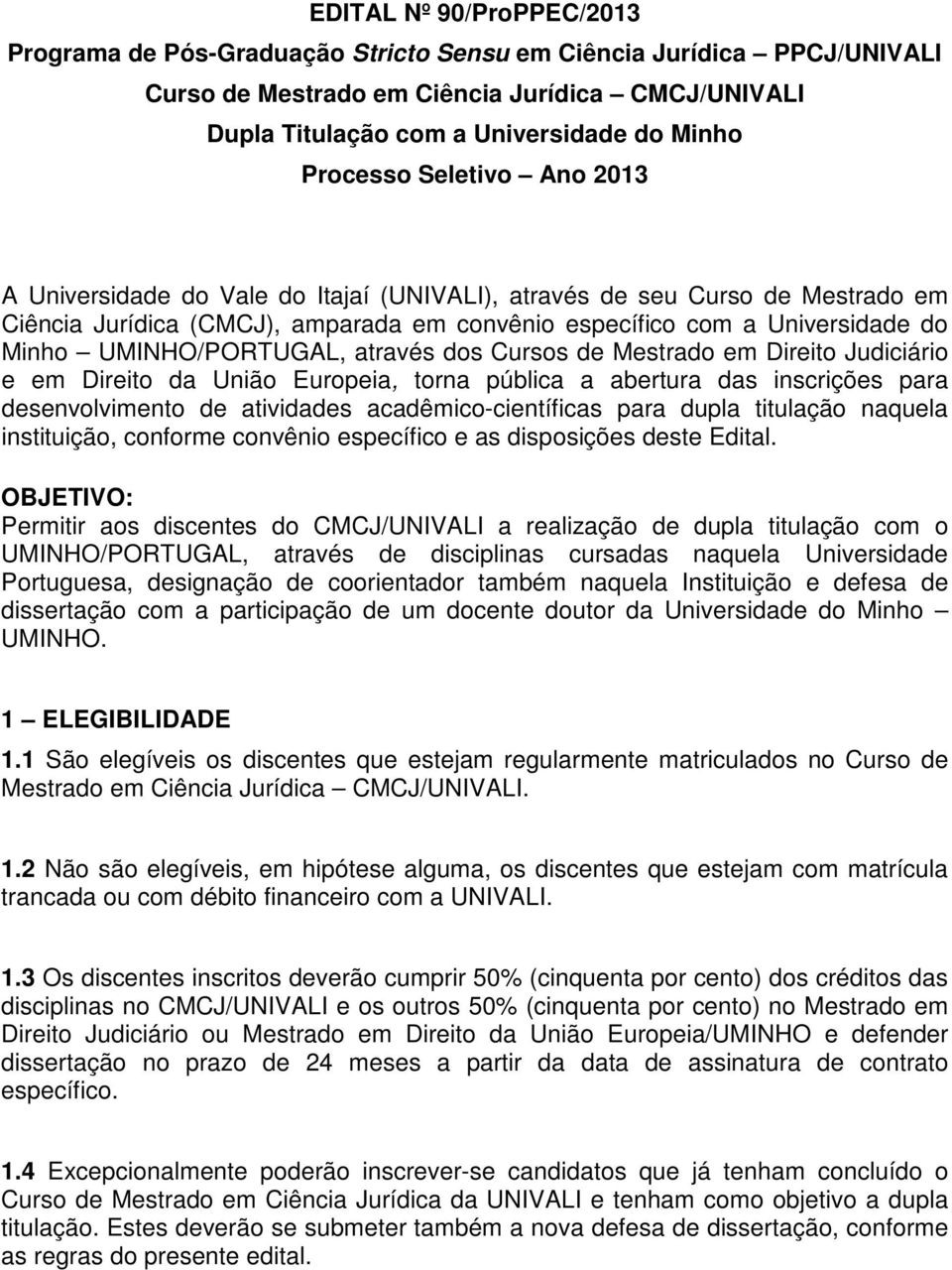 UMINHO/PORTUGAL, através dos Cursos de Mestrado em Direito Judiciário e em Direito da União Europeia, torna pública a abertura das inscrições para desenvolvimento de atividades acadêmico-científicas