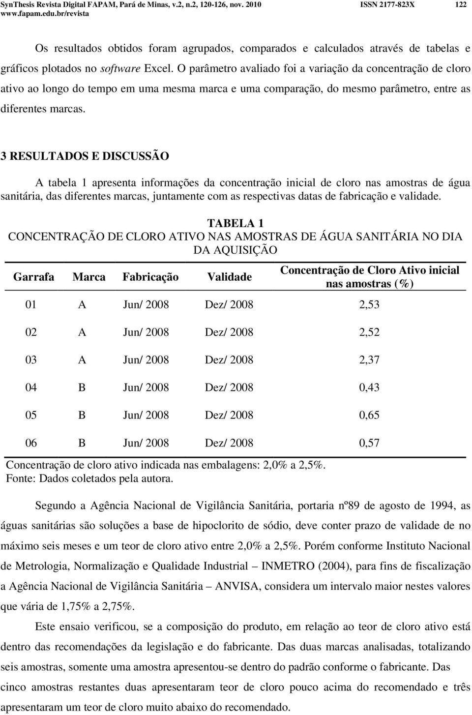 O parâmetro avaliado foi a variação da concentração de cloro ativo ao longo do tempo em uma mesma marca e uma comparação, do mesmo parâmetro, entre as diferentes marcas.