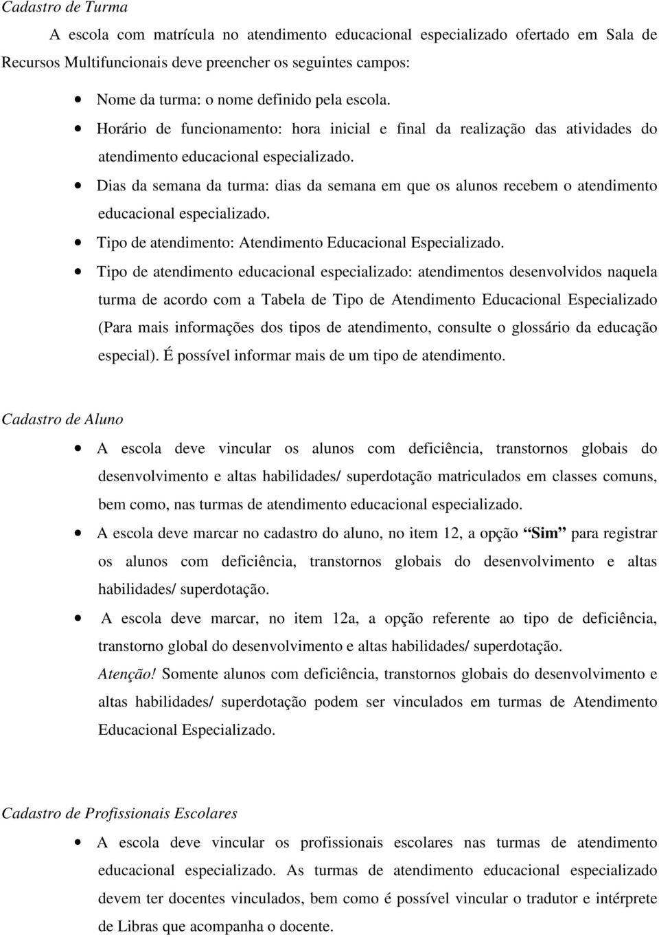 Dias da semana da turma: dias da semana em que os alunos recebem o atendimento educacional especializado. Tipo de atendimento: Atendimento Educacional Especializado.