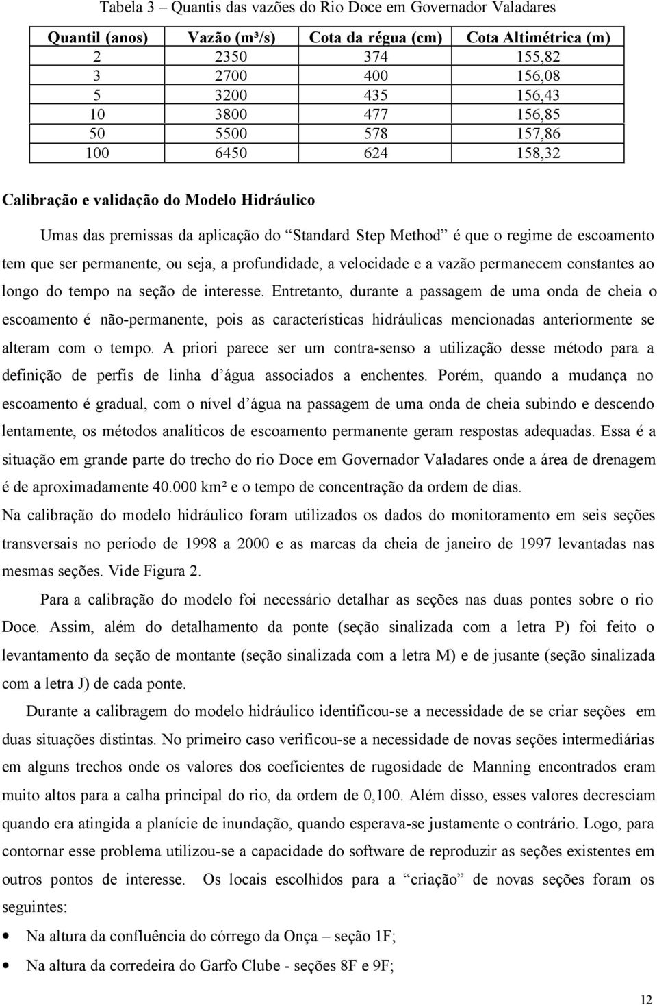 ou seja, a profundidade, a velocidade e a vazão permanecem constantes ao longo do tempo na seção de interesse.