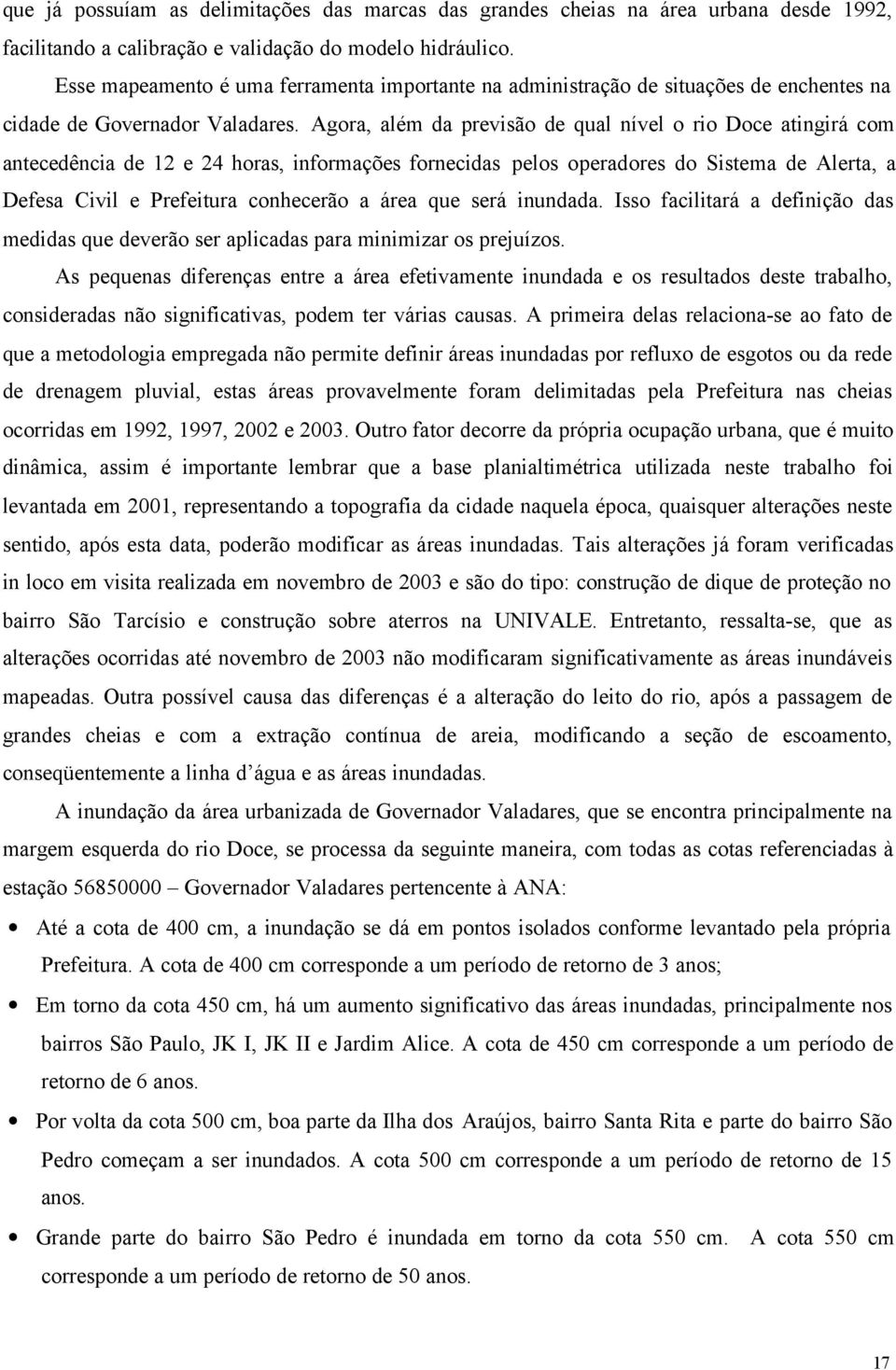 Agora, além da previsão de qual nível o rio Doce atingirá com antecedência de 12 e 24 horas, informações fornecidas pelos operadores do Sistema de Alerta, a Defesa Civil e Prefeitura conhecerão a