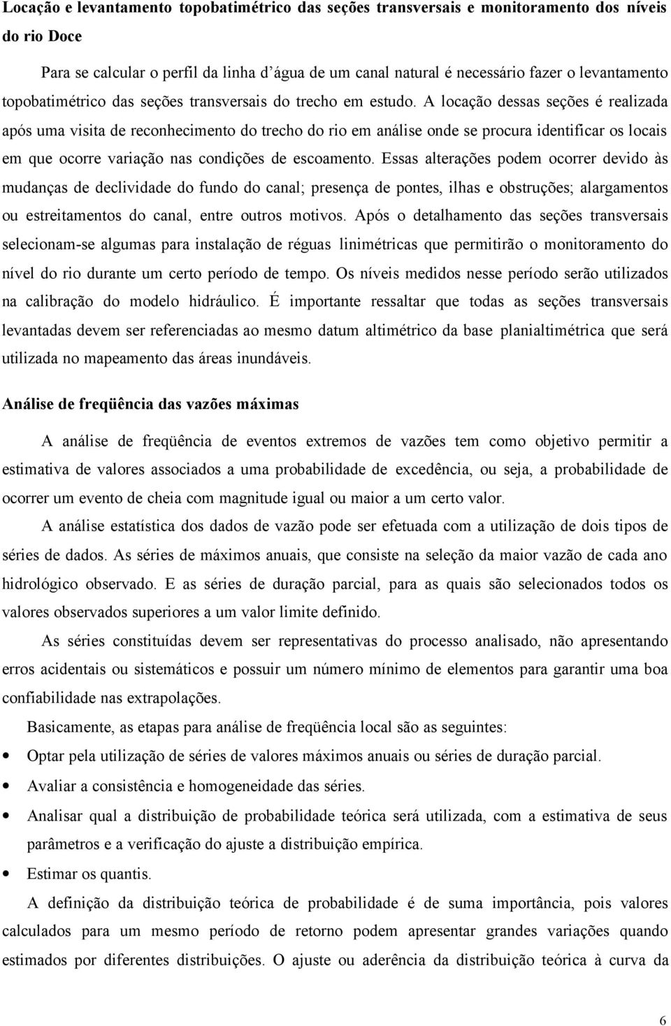 A locação dessas seções é realizada após uma visita de reconhecimento do trecho do rio em análise onde se procura identificar os locais em que ocorre variação nas condições de escoamento.