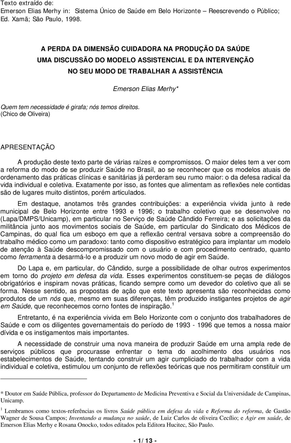 temos direitos. (Chico de Oliveira) APRESENTAÇÃO A produção deste texto parte de várias raízes e compromissos.