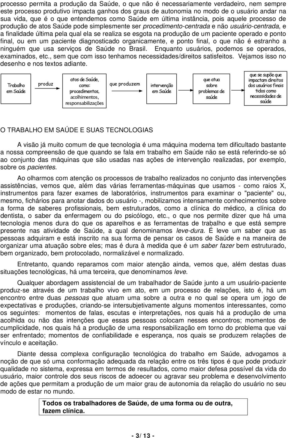 se realiza se esgota na produção de um paciente operado e ponto final, ou em um paciente diagnosticado organicamente, e ponto final, o que não é estranho a ninguém que usa serviços de Saúde no Brasil.