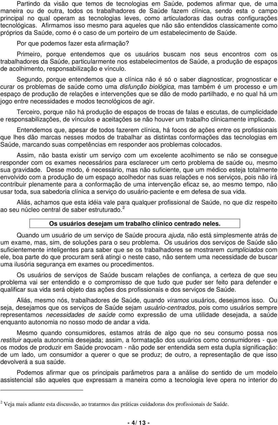 Afirmamos isso mesmo para aqueles que não são entendidos classicamente como próprios da Saúde, como é o caso de um porteiro de um estabelecimento de Saúde. Por que podemos fazer esta afirmação?