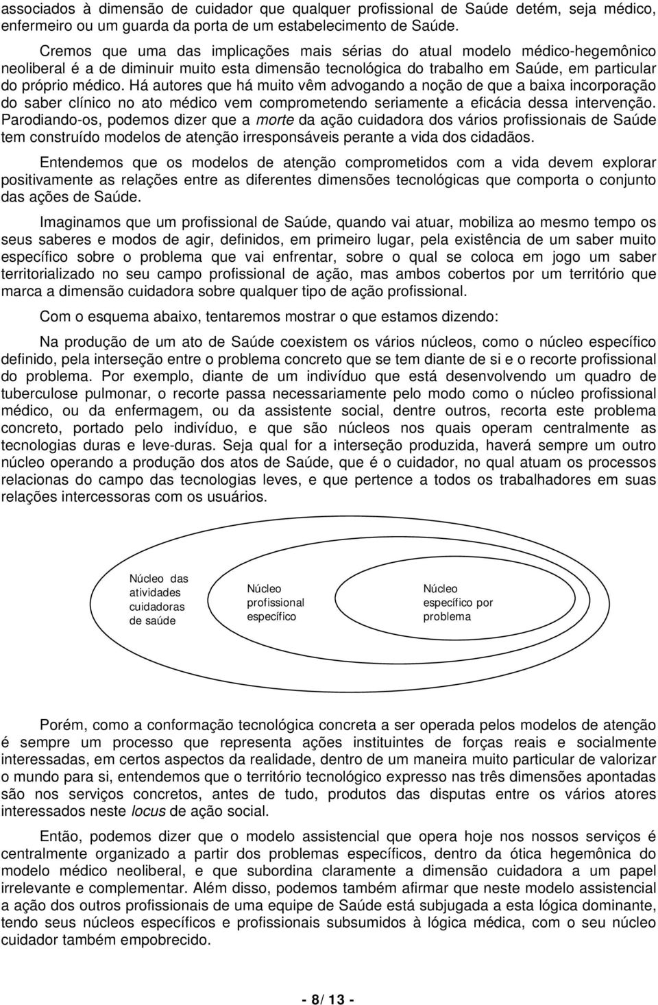 Há autores que há muito vêm advogando a noção de que a baixa incorporação do saber clínico no ato médico vem comprometendo seriamente a eficácia dessa intervenção.