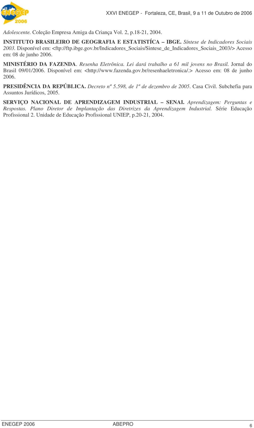 Jornal do Brasil 09/01/2006. Disponível em: <http://www.fazenda.gov.br/resenhaeletronica/.> Acesso em: 08 de junho 2006. PRESIDÊNCIA DA REPÚBLICA. Decreto nº 5.598, de 1º de dezembro de 2005.