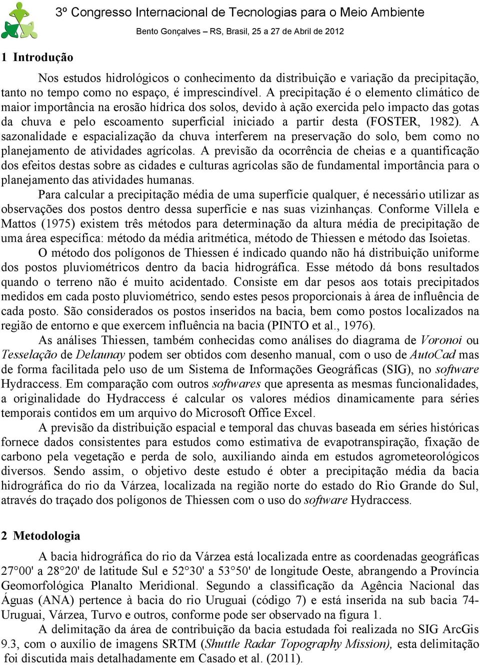 A precipitação é o elemento climático de maior importância na erosão hídrica dos solos, devido à ação exercida pelo impacto das gotas da chuva e pelo escoamento superficial iniciado a partir desta