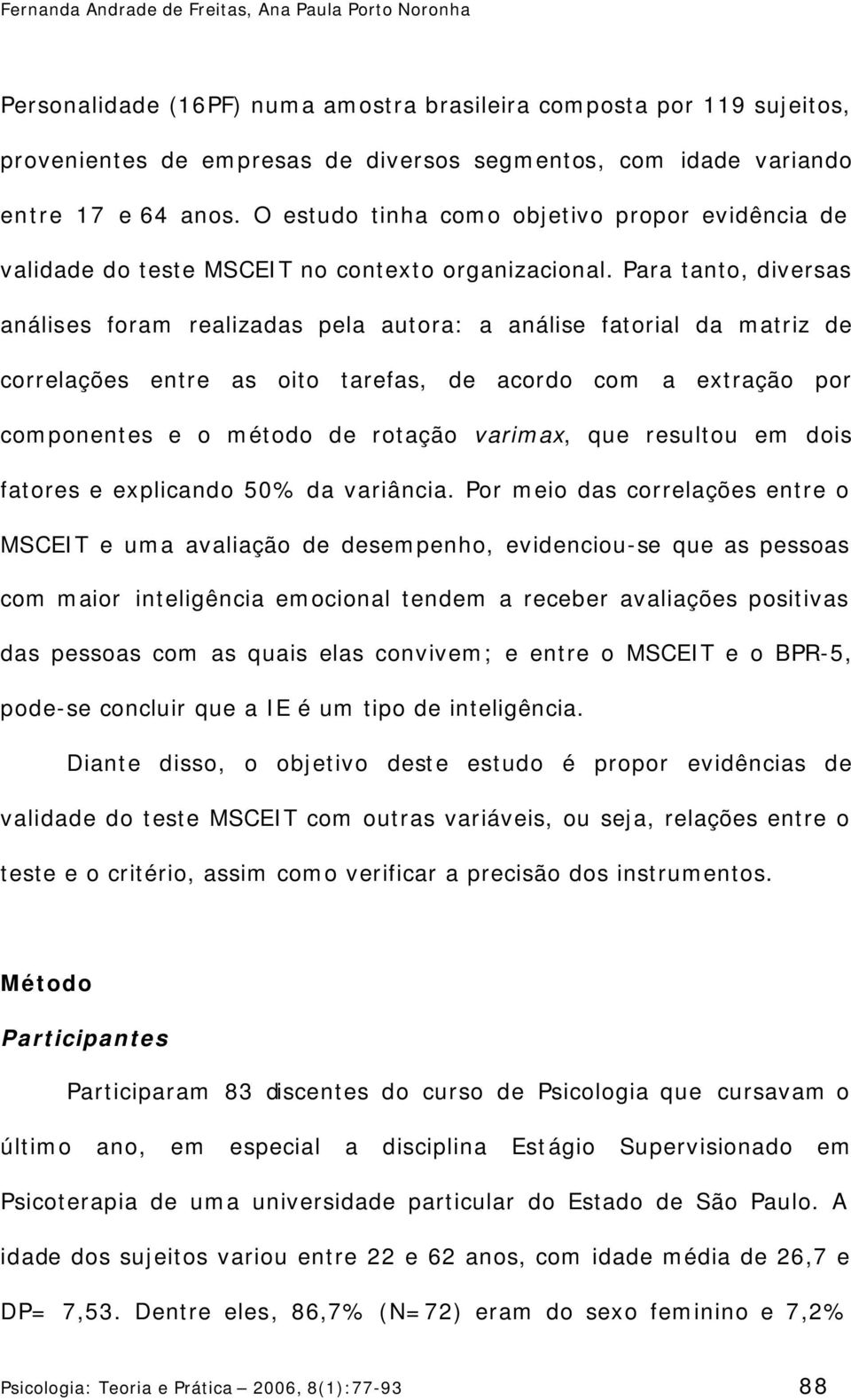 Para tanto, diversas análises foram realizadas pela autora: a análise fatorial da matriz de correlações entre as oito tarefas, de acordo com a extração por componentes e o método de rotação varimax,