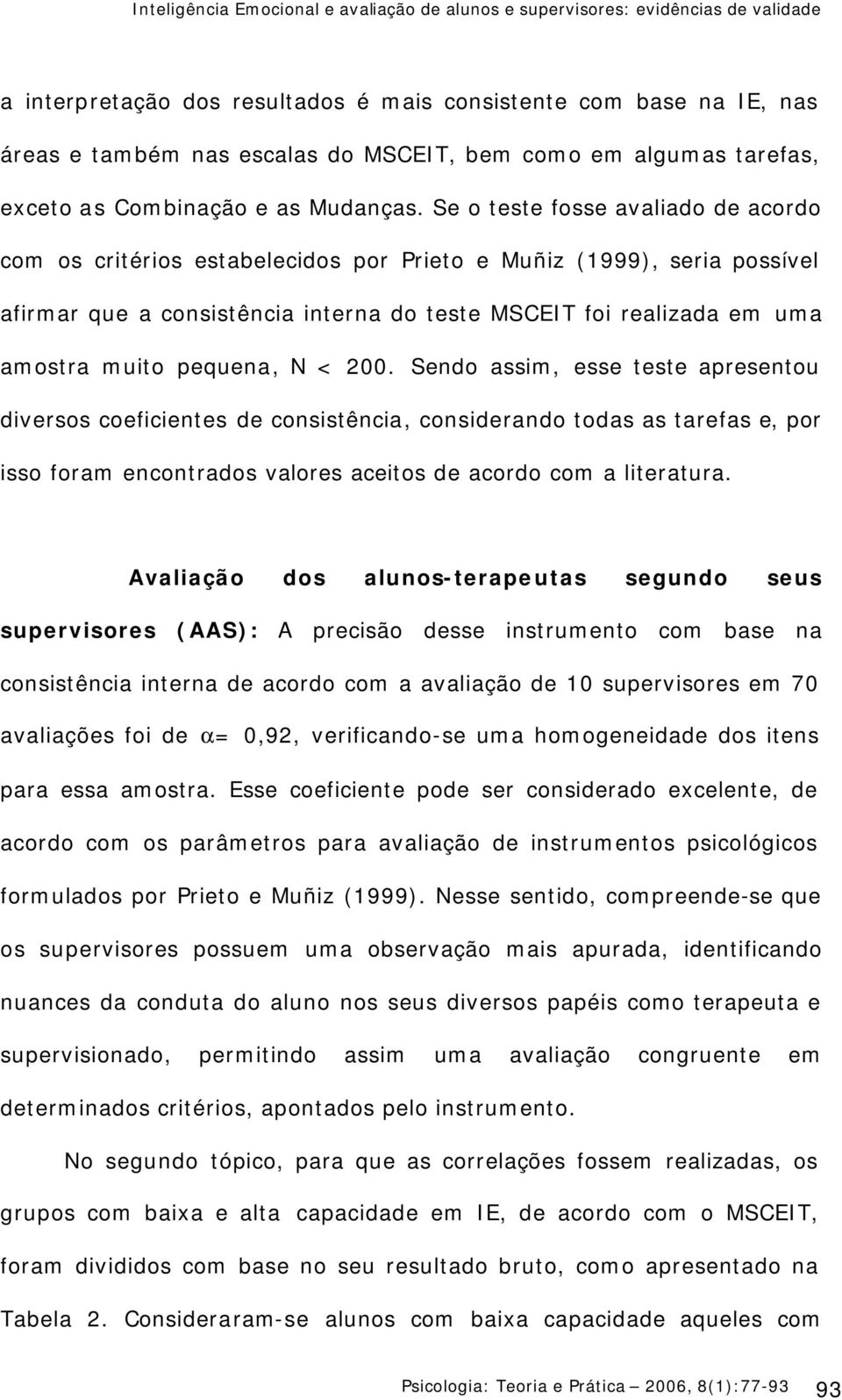 Se o teste fosse avaliado de acordo com os critérios estabelecidos por Prieto e Muñiz (1999), seria possível afirmar que a consistência interna do teste MSCEIT foi realizada em uma amostra muito