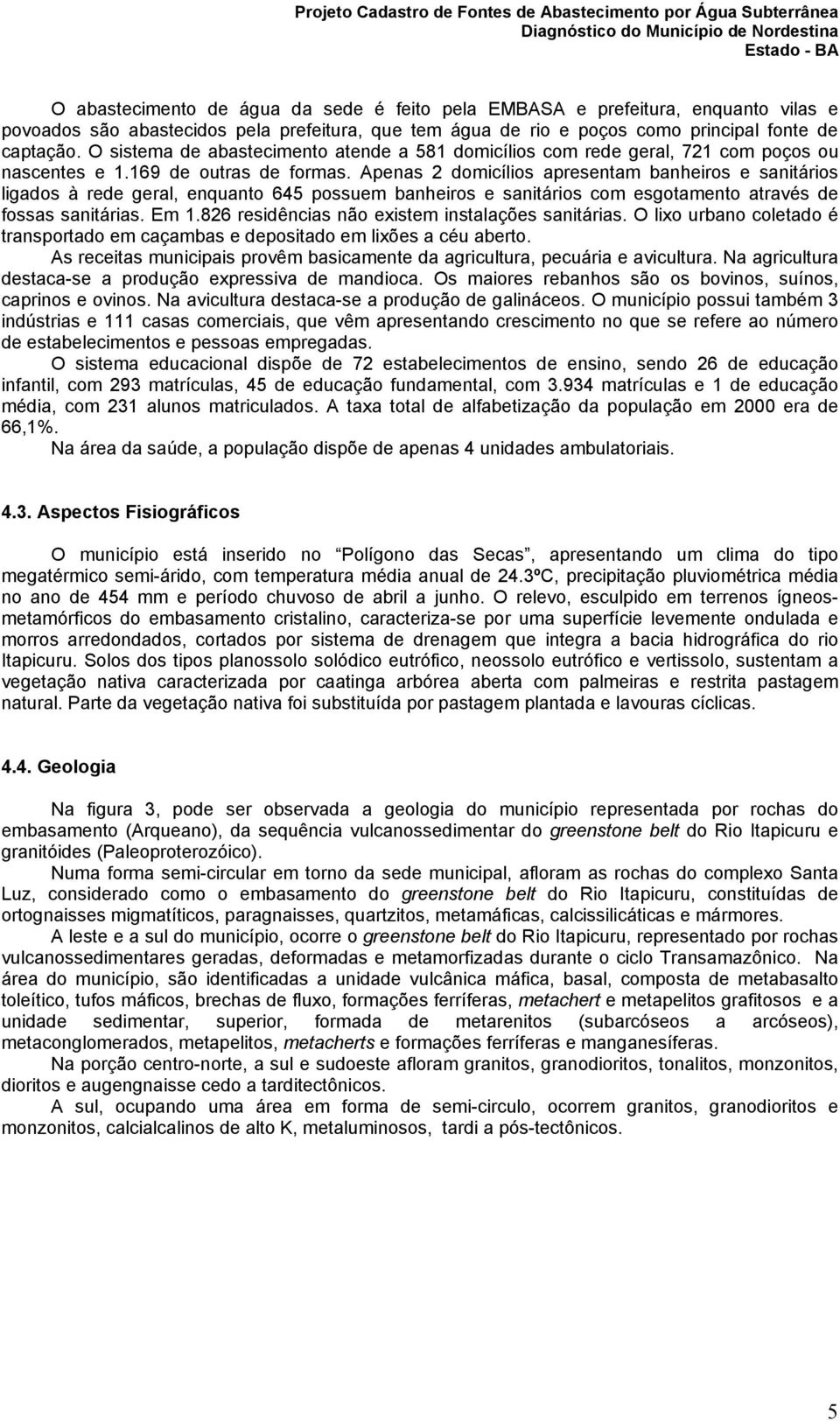 Apenas 2 domicílios apresentam banheiros e sanitários ligados à rede geral, enquanto 645 possuem banheiros e sanitários com esgotamento através de fossas sanitárias. Em 1.