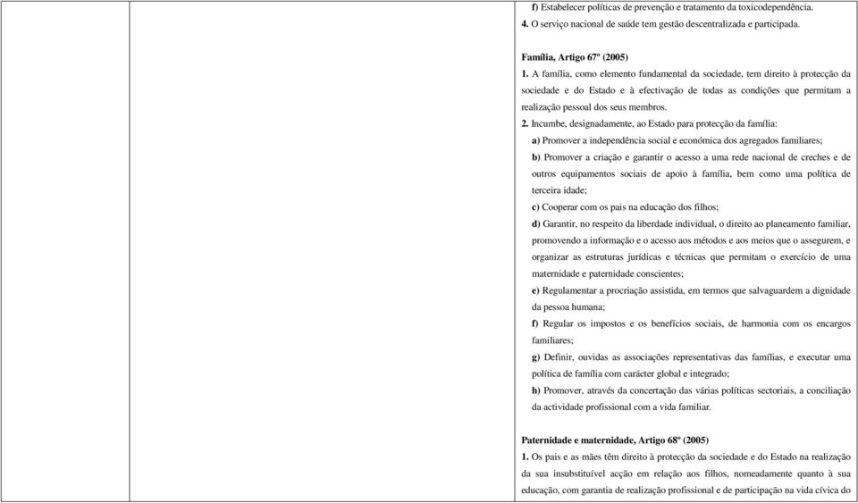 Incumbe, designadamente, ao Estado para protecção da família: a) Promover a independência social e económica dos agregados familiares; b) Promover a criação e garantir o acesso a uma rede nacional de