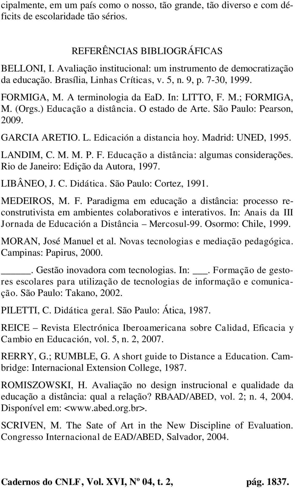 ) Educação a distância. O estado de Arte. São Paulo: Pearson, 2009. GARCIA ARETIO. L. Edicación a distancia hoy. Madrid: UNED, 1995. LANDIM, C. M. M. P. F. Educação a distância: algumas considerações.